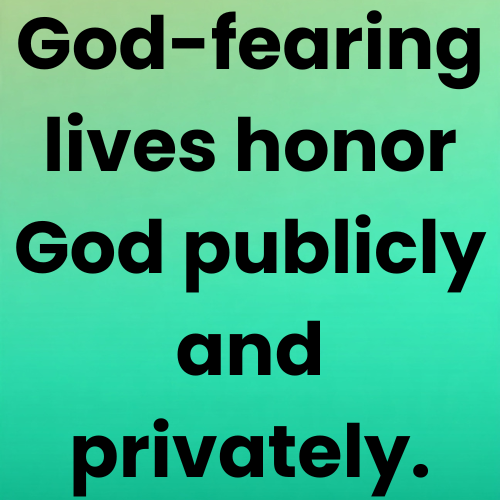 God-fearing lives honor God publicly and privately.