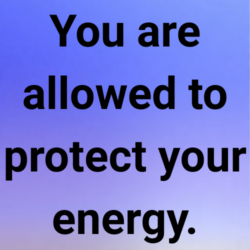 You are allowed to protect your energy.