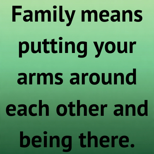 Family means putting your arms around each other and being there.
