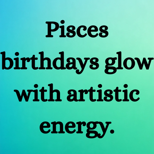 Pisces birthdays glow with artistic energy.