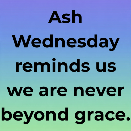 Ash Wednesday reminds us we are never beyond grace.