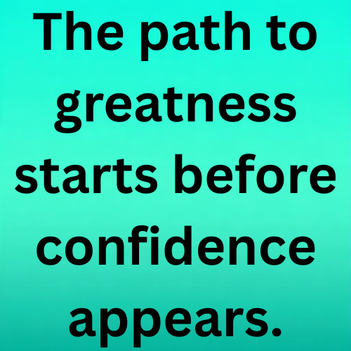 The path to greatness starts before confidence appears.