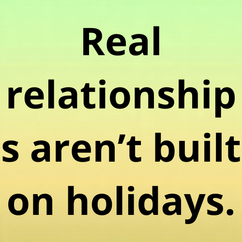 Real relationships aren’t built on holidays.