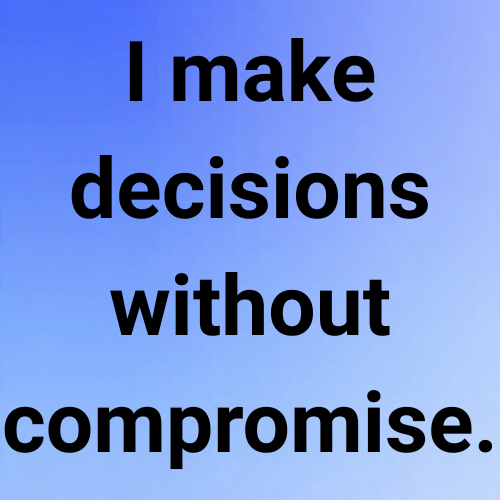I make decisions without compromise.