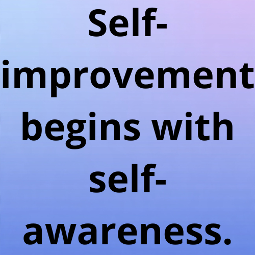 Self-improvement begins with self-awareness.