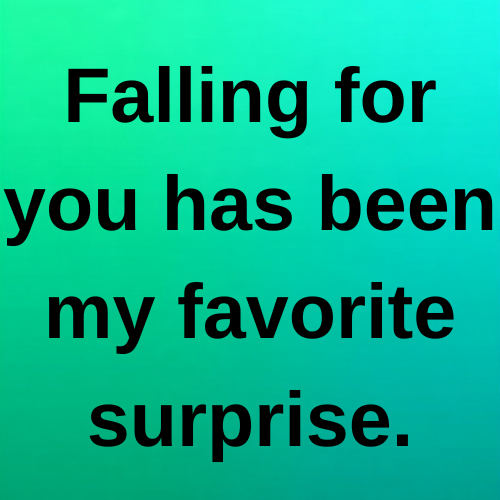Falling for you has been my favorite surprise.
