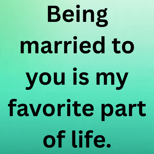 Being married to you is my favorite part of life.