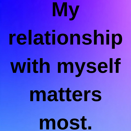 My relationship with myself matters most.