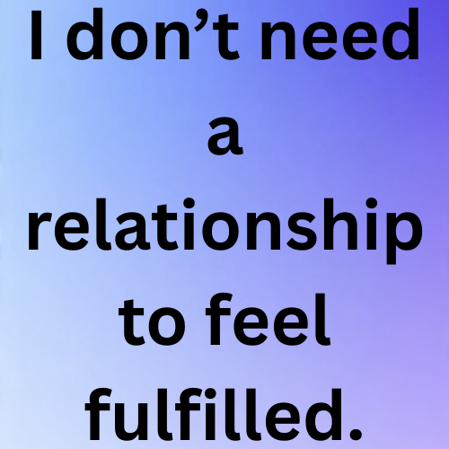 I don’t need a relationship to feel fulfilled.