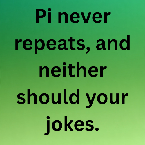 Pi never repeats, and neither should your jokes.