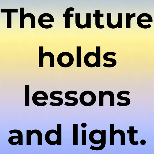 The future holds lessons and light.