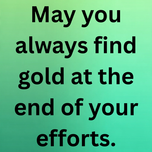 May you always find gold at the end of your efforts.