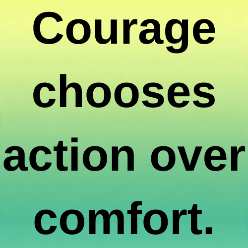 Courage chooses action over comfort.