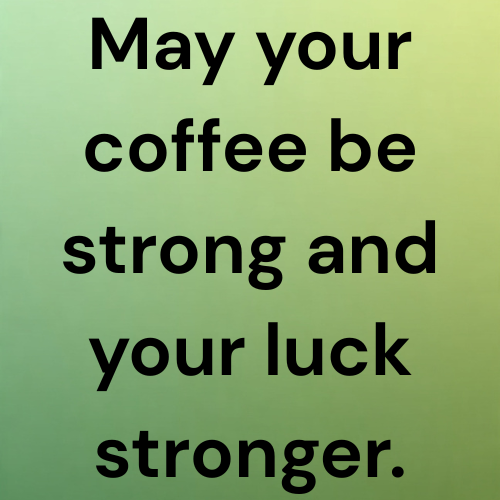 May your coffee be strong and your luck stronger.