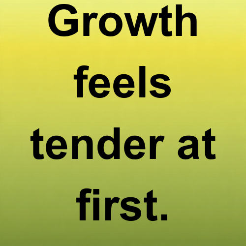 Growth feels tender at first.
