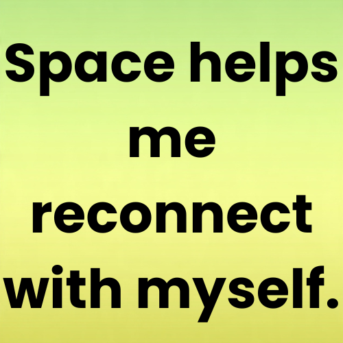 Space helps me reconnect with myself.