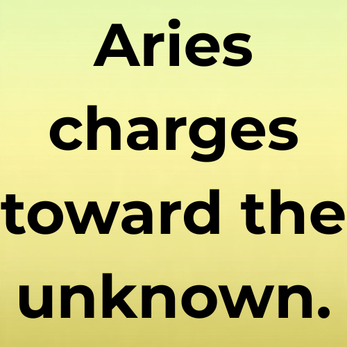 Aries charges toward the unknown.