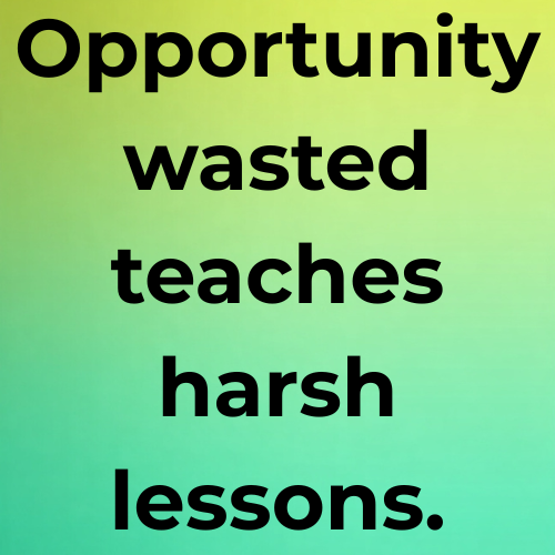 Opportunity wasted teaches harsh lessons.