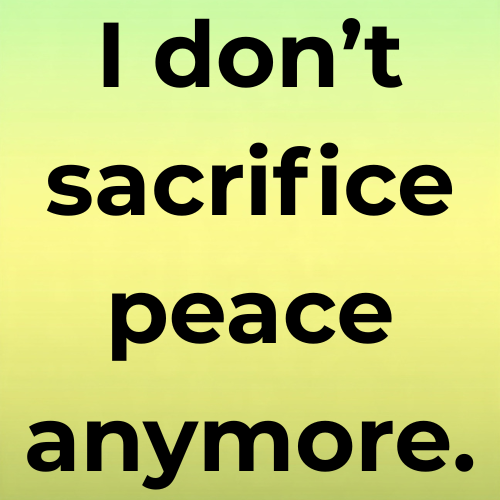 I don’t sacrifice peace anymore.