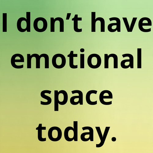 I don’t have emotional space today.