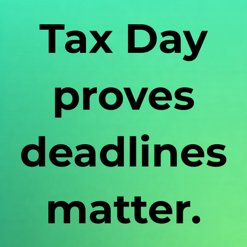 Tax Day proves deadlines matter.