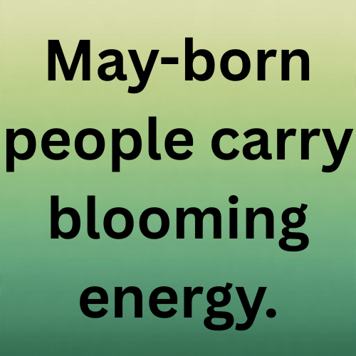 May-born people carry blooming energy.