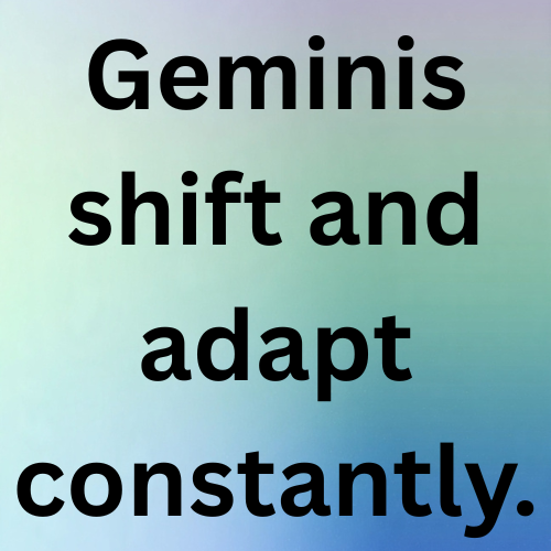 Geminis shift and adapt constantly.