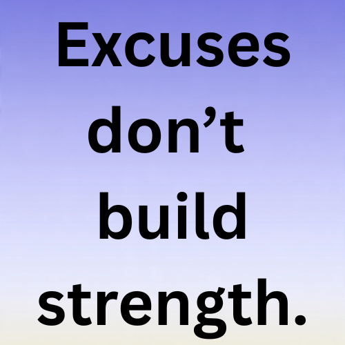 Excuses don’t build strength.