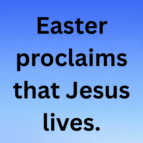 Easter proclaims that Jesus lives.
