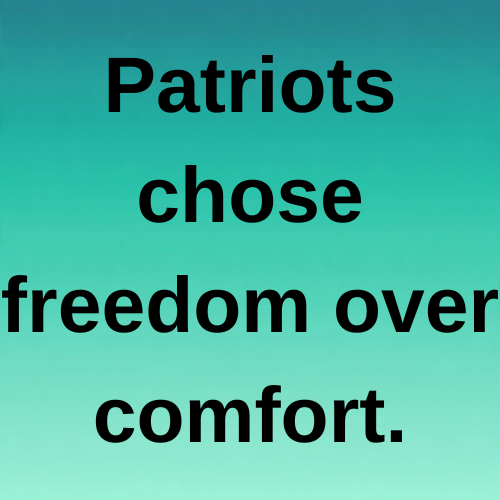 Patriots chose freedom over comfort.