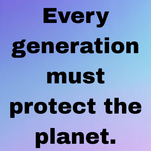 Every generation must protect the planet.