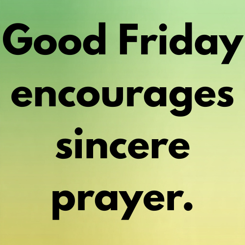 Good Friday encourages sincere prayer.