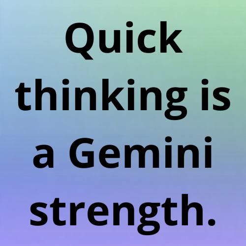 Quick thinking is a Gemini strength.