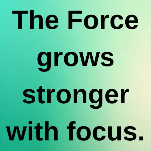 The Force grows stronger with focus.