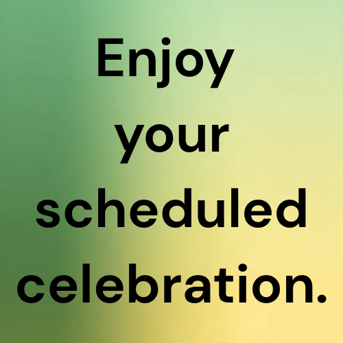 Enjoy your scheduled celebration.