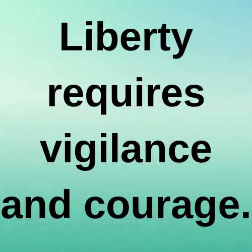 Liberty requires vigilance and courage.
