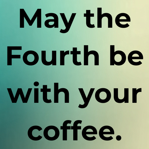 May the Fourth be with your coffee.