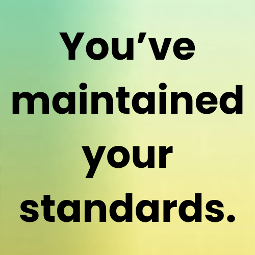 You’ve maintained your standards.