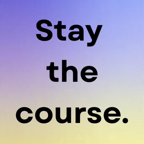 Stay the course.