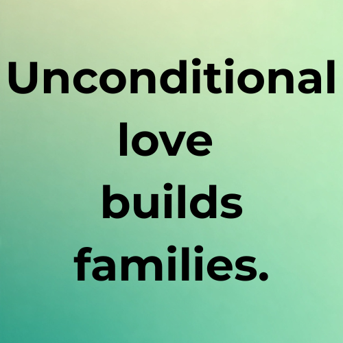 Unconditional love builds families.
