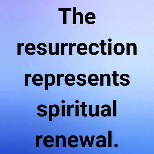 The resurrection represents spiritual renewal.