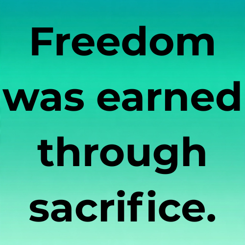 Freedom was earned through sacrifice.