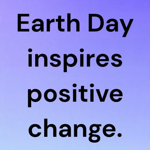 Earth Day inspires positive change.