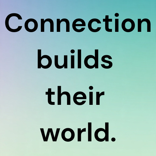 Connection builds their world.