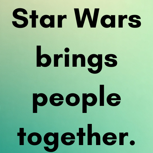 Star Wars brings people together.