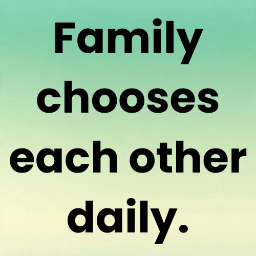 Family chooses each other daily.