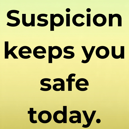 Suspicion keeps you safe today.