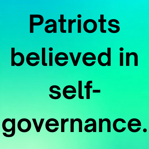 Patriots believed in self-governance.