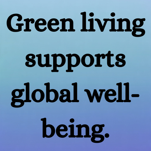 Green living supports global well-being.