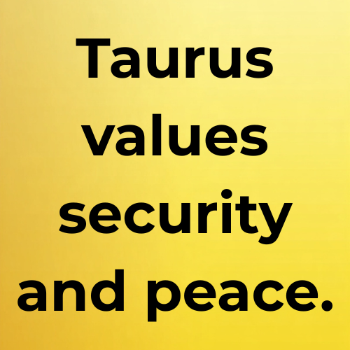 Taurus values security and peace.